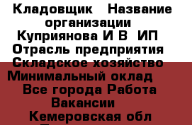 Кладовщик › Название организации ­ Куприянова И.В, ИП › Отрасль предприятия ­ Складское хозяйство › Минимальный оклад ­ 1 - Все города Работа » Вакансии   . Кемеровская обл.,Прокопьевск г.